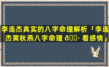李连杰真实的八字命理解析「李连杰黄秋燕八字命理 🌷 看感情」